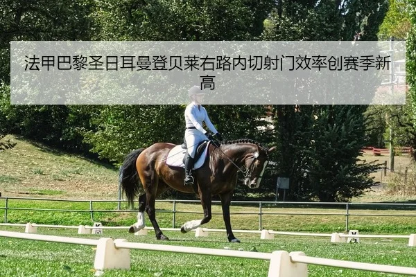 法甲巴黎圣日耳曼登贝莱右路内切射门效率创赛季新高（yaxin）