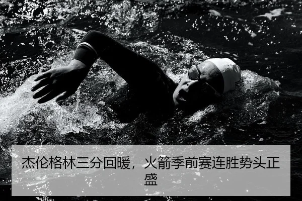 杰伦格林三分回暖，火箭季前赛连胜势头正盛